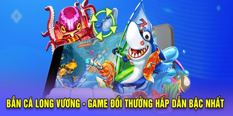 Bắn cá long vương đang chiếm lĩnh thị trường game bắn cá