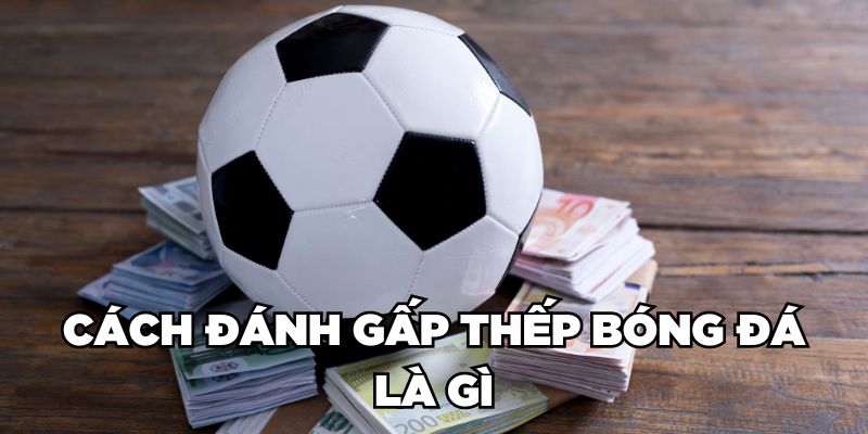 Cách đánh gấp thếp bóng đá là gì