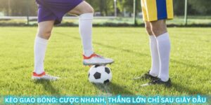 Kèo Giao Bóng: Cược Nhanh, Thắng Lớn Chỉ Sau Giây Đầu