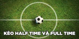 Kèo Half Time Và Full Time| 4 Mẹo Cược Hiệu Quả 2024